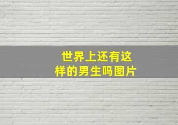 世界上还有这样的男生吗图片