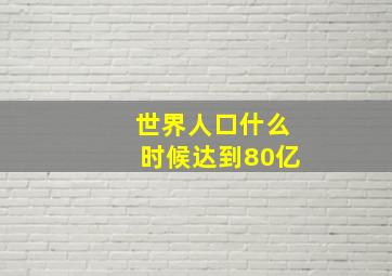 世界人口什么时候达到80亿