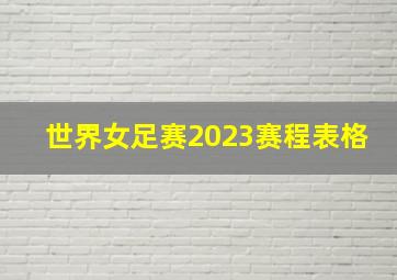 世界女足赛2023赛程表格