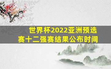 世界杯2022亚洲预选赛十二强赛结果公布时间