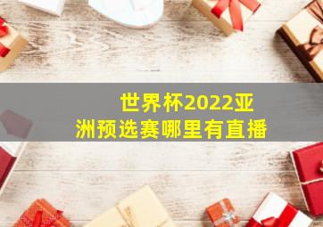 世界杯2022亚洲预选赛哪里有直播