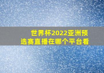 世界杯2022亚洲预选赛直播在哪个平台看