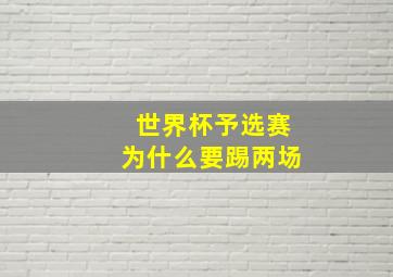 世界杯予选赛为什么要踢两场