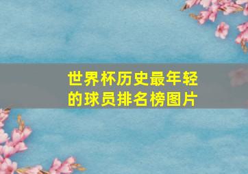 世界杯历史最年轻的球员排名榜图片