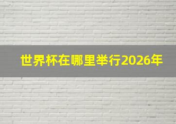 世界杯在哪里举行2026年