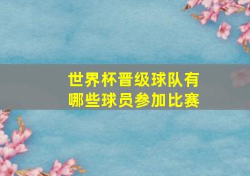 世界杯晋级球队有哪些球员参加比赛