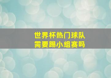 世界杯热门球队需要踢小组赛吗