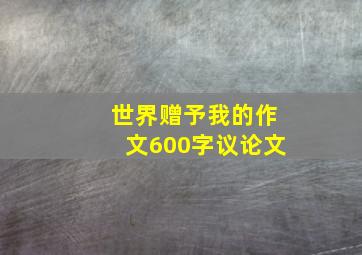 世界赠予我的作文600字议论文