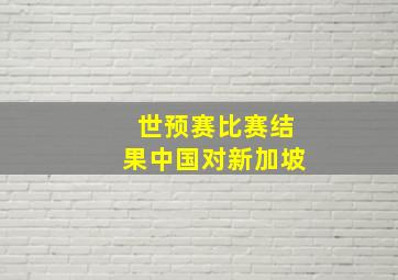 世预赛比赛结果中国对新加坡