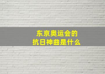 东京奥运会的抗日神曲是什么