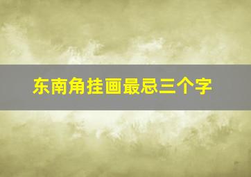 东南角挂画最忌三个字