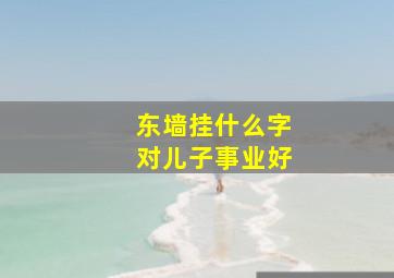 东墙挂什么字对儿子事业好