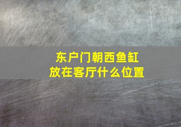 东户门朝西鱼缸放在客厅什么位置