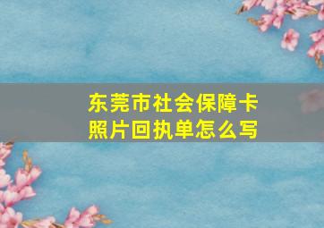 东莞市社会保障卡照片回执单怎么写