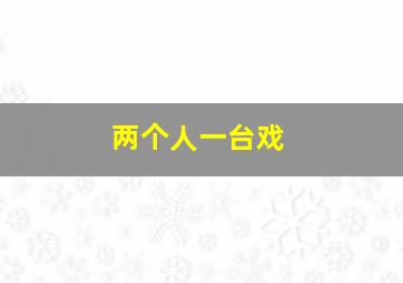 两个人一台戏