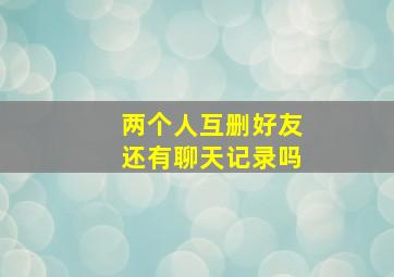 两个人互删好友还有聊天记录吗