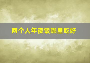 两个人年夜饭哪里吃好