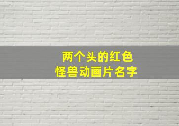 两个头的红色怪兽动画片名字