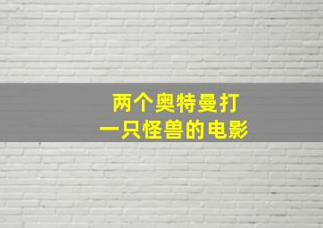 两个奥特曼打一只怪兽的电影