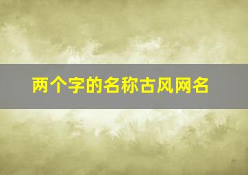 两个字的名称古风网名