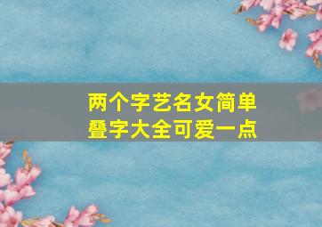 两个字艺名女简单叠字大全可爱一点