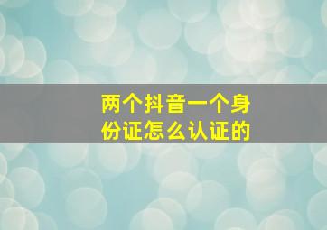 两个抖音一个身份证怎么认证的