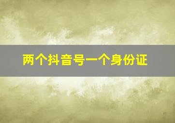 两个抖音号一个身份证