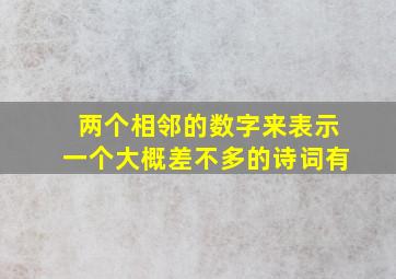 两个相邻的数字来表示一个大概差不多的诗词有