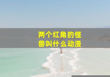 两个红角的怪兽叫什么动漫