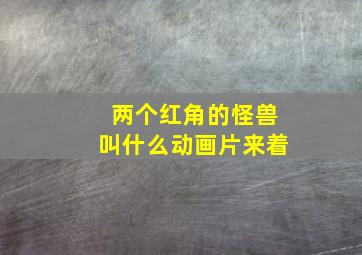 两个红角的怪兽叫什么动画片来着