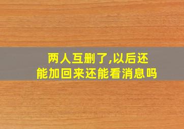 两人互删了,以后还能加回来还能看消息吗