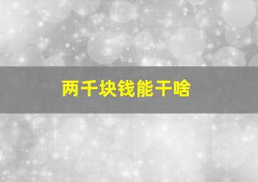 两千块钱能干啥