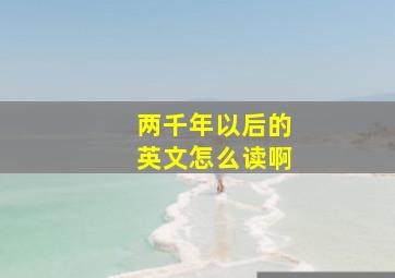 两千年以后的英文怎么读啊