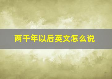 两千年以后英文怎么说