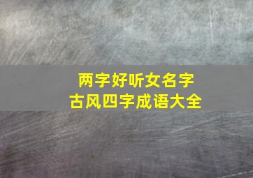 两字好听女名字古风四字成语大全