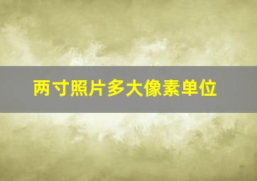 两寸照片多大像素单位