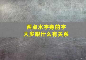 两点水字旁的字大多跟什么有关系