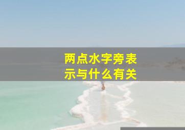 两点水字旁表示与什么有关