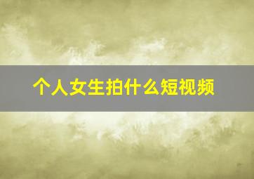 个人女生拍什么短视频