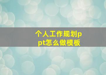 个人工作规划ppt怎么做模板