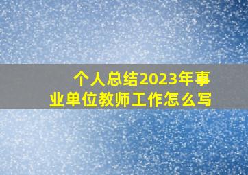 个人总结2023年事业单位教师工作怎么写