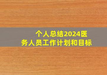 个人总结2024医务人员工作计划和目标