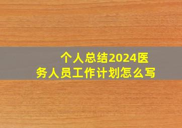 个人总结2024医务人员工作计划怎么写