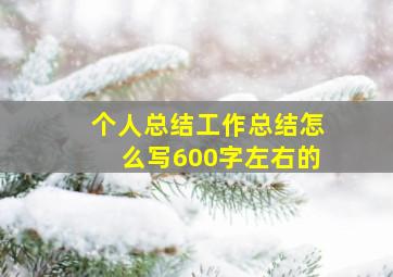 个人总结工作总结怎么写600字左右的