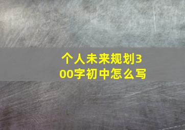 个人未来规划300字初中怎么写