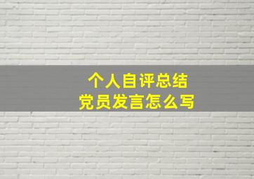 个人自评总结党员发言怎么写