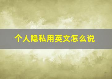 个人隐私用英文怎么说