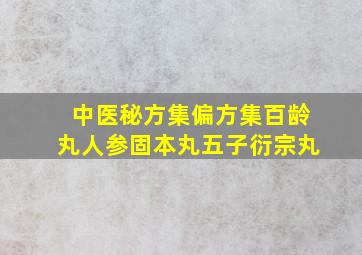 中医秘方集偏方集百龄丸人参固本丸五子衍宗丸