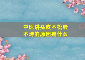 中医讲头皮不松脸不垮的原因是什么