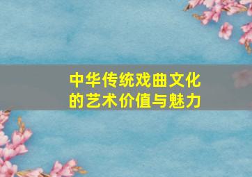 中华传统戏曲文化的艺术价值与魅力